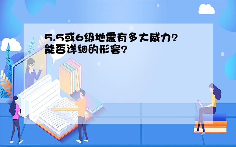 5.5或6级地震有多大威力?能否详细的形容?