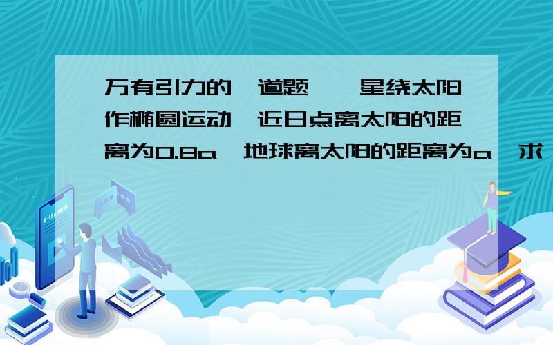 万有引力的一道题一彗星绕太阳作椭圆运动,近日点离太阳的距离为0.8a,地球离太阳的距离为a,求彗星在近日点时的速率与地球公转速率的比值.(地球公转可视为圆周运动)看错了,曲率半径不是