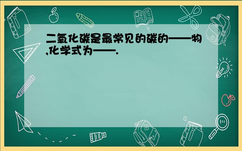 二氧化碳是最常见的碳的——物,化学式为——.