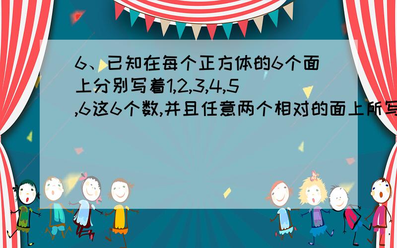 6、已知在每个正方体的6个面上分别写着1,2,3,4,5,6这6个数,并且任意两个相对的面上所写的两个数的和都等于7.如图8-6,现在把5个这样的正方体一个挨着一个连接起来,在紧挨着的两个面上的两