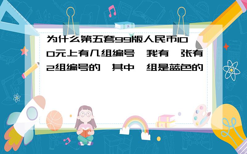 为什么第五套99版人民币100元上有几组编号,我有一张有2组编号的,其中一组是蓝色的