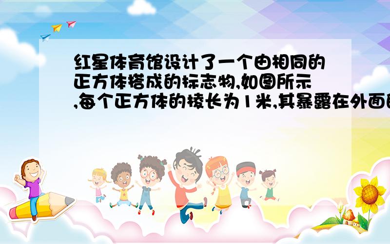 红星体育馆设计了一个由相同的正方体搭成的标志物,如图所示,每个正方体的棱长为1米,其暴露在外面的面用五夹板钉制而成,然后刷漆,每张五夹板可做两个面,每平方米用漆500克.（1）建材商