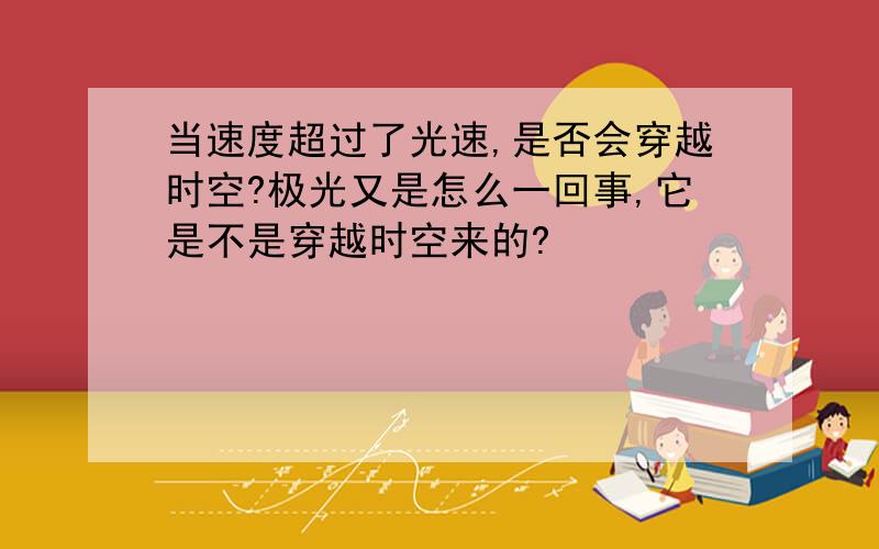 当速度超过了光速,是否会穿越时空?极光又是怎么一回事,它是不是穿越时空来的?