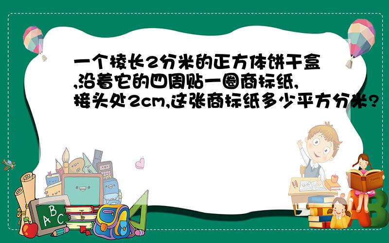 一个棱长2分米的正方体饼干盒,沿着它的四周贴一圈商标纸,接头处2cm,这张商标纸多少平方分米?