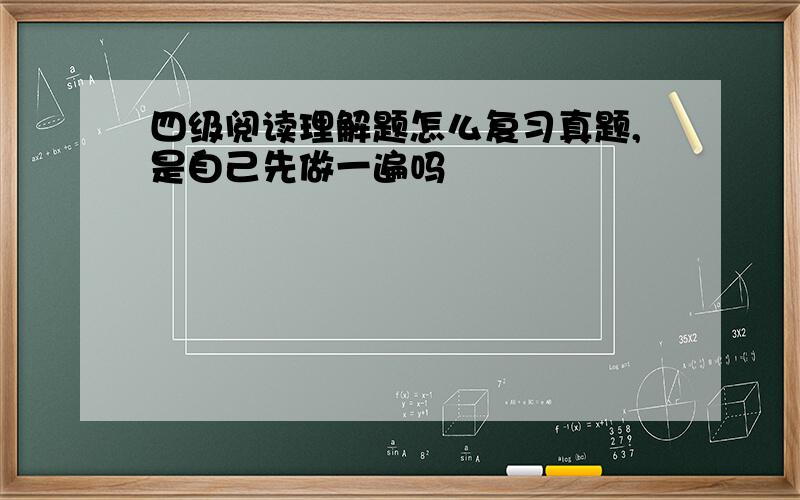 四级阅读理解题怎么复习真题,是自己先做一遍吗