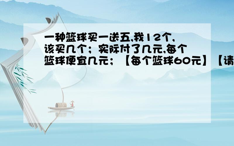 一种篮球买一送五,我12个,该买几个；实际付了几元,每个篮球便宜几元；【每个篮球60元】【请例出算试】