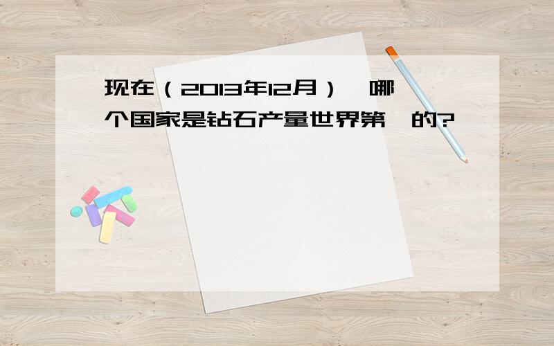 现在（2013年12月）,哪个国家是钻石产量世界第一的?