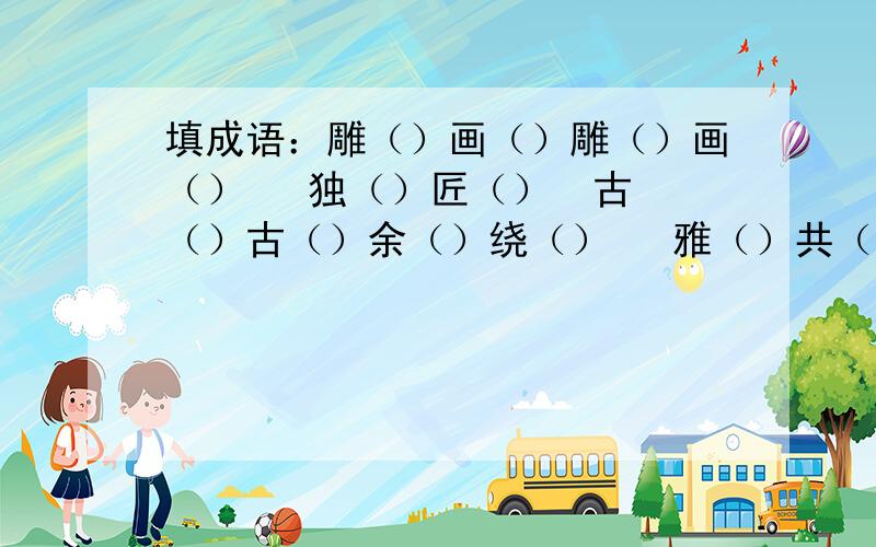 填成语：雕（）画（）雕（）画（）   独（）匠（）  古（）古（）余（）绕（）   雅（）共（）  美（）胜（）不（）凡（）   妙（）生（）  曲（）和（）笔（）龙（）   脍（）人（）