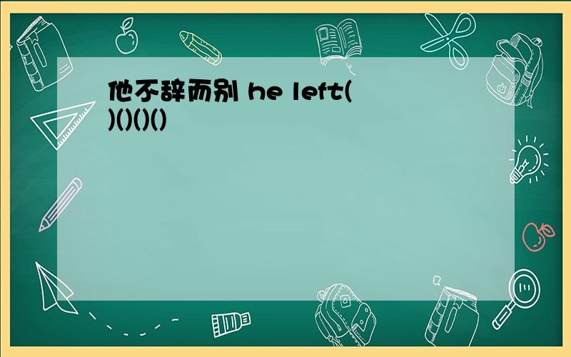 他不辞而别 he left()()()()