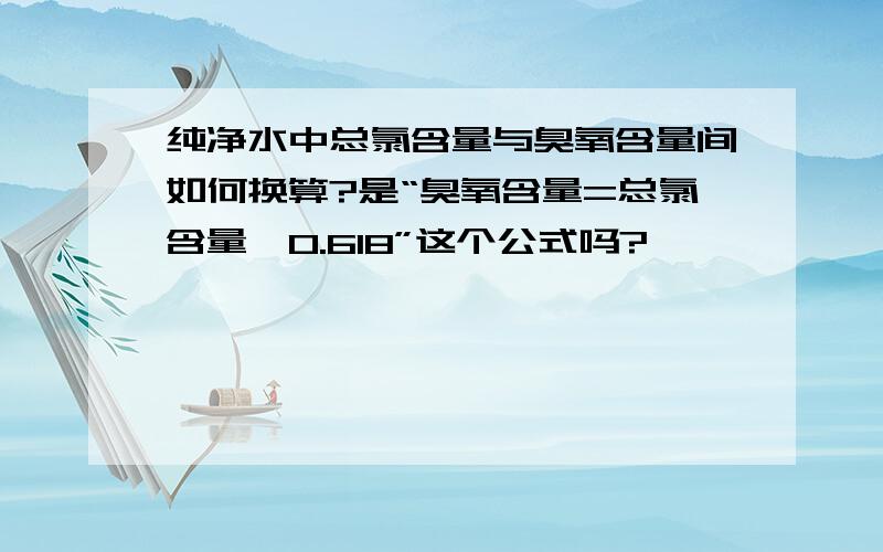 纯净水中总氯含量与臭氧含量间如何换算?是“臭氧含量=总氯含量*0.618”这个公式吗?