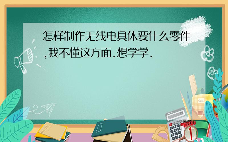 怎样制作无线电具体要什么零件,我不懂这方面.想学学.