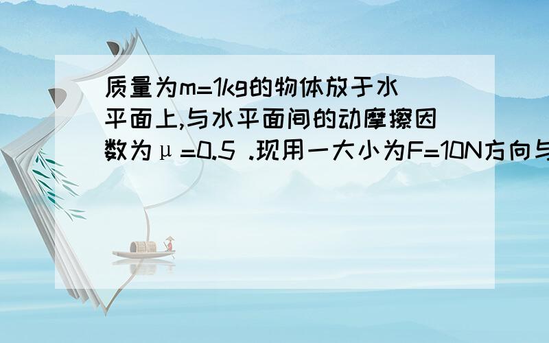 质量为m=1kg的物体放于水平面上,与水平面间的动摩擦因数为μ=0.5 .现用一大小为F=10N方向与水平面成53°的斜向上的力F拉该物体,由静止开始运动,则t4s末拉力F的即时功率为