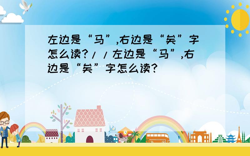 左边是“马”,右边是“矣”字怎么读?//左边是“马”,右边是“矣”字怎么读?