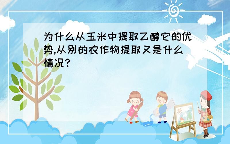 为什么从玉米中提取乙醇它的优势,从别的农作物提取又是什么情况?