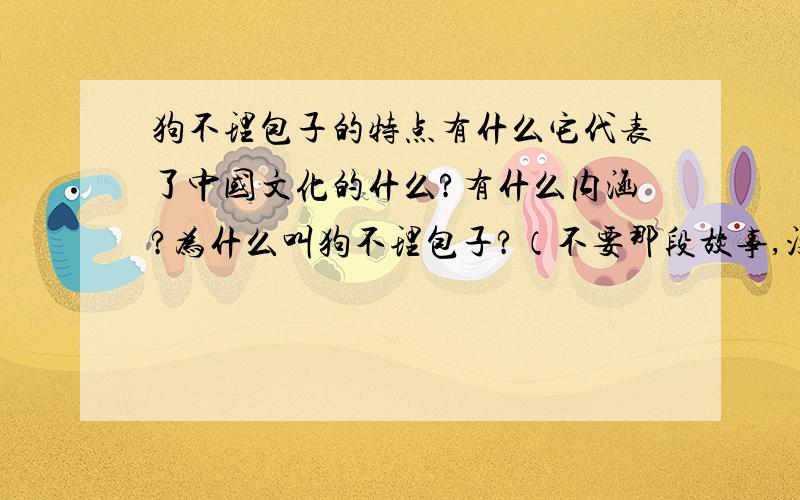 狗不理包子的特点有什么它代表了中国文化的什么?有什么内涵?为什么叫狗不理包子?（不要那段故事,没意义.要讲就讲关于中国的传统文化.）