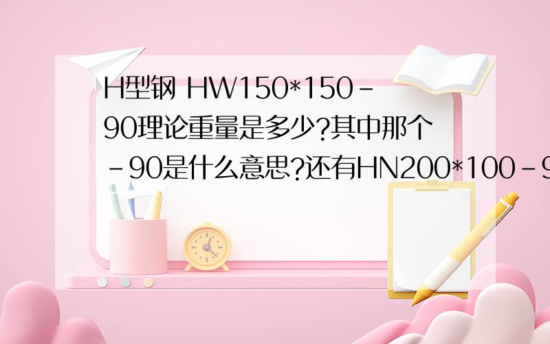 H型钢 HW150*150-90理论重量是多少?其中那个-90是什么意思?还有HN200*100-90的理论重量是多少?这种是国标的标准构件吗?还是非标准构件?