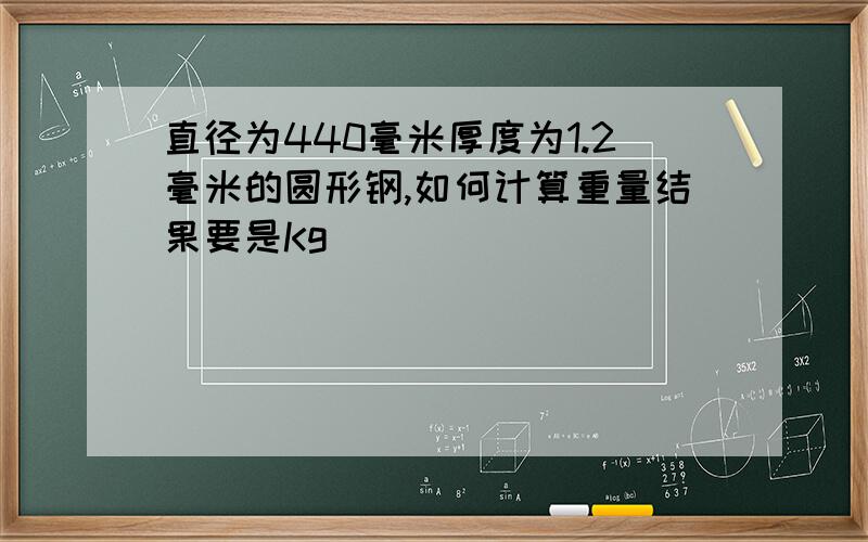 直径为440毫米厚度为1.2毫米的圆形钢,如何计算重量结果要是Kg