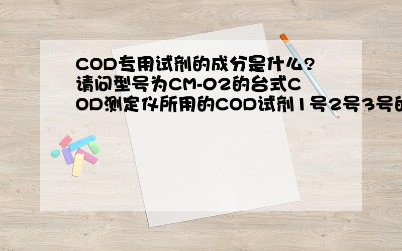 COD专用试剂的成分是什么?请问型号为CM-02的台式COD测定仪所用的COD试剂1号2号3号的成分分别是什么?查了很久没得到满意的答案,知道的赐教下,