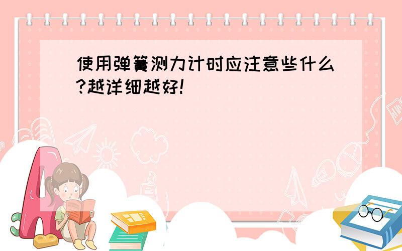 使用弹簧测力计时应注意些什么?越详细越好!