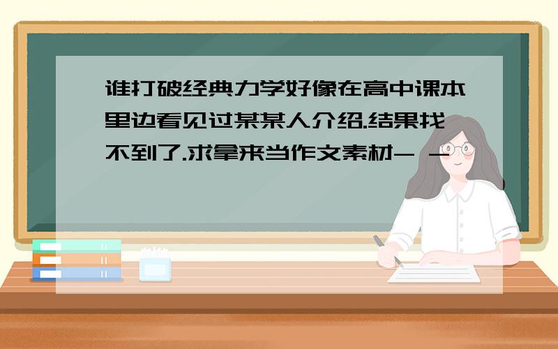 谁打破经典力学好像在高中课本里边看见过某某人介绍.结果找不到了.求拿来当作文素材- -