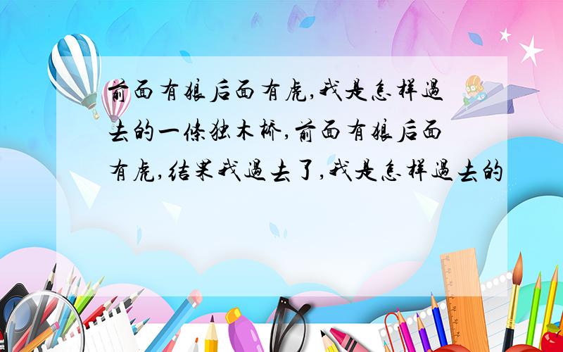 前面有狼后面有虎,我是怎样过去的一条独木桥,前面有狼后面有虎,结果我过去了,我是怎样过去的