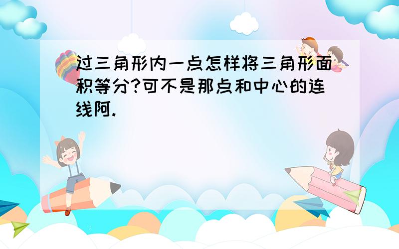 过三角形内一点怎样将三角形面积等分?可不是那点和中心的连线阿.