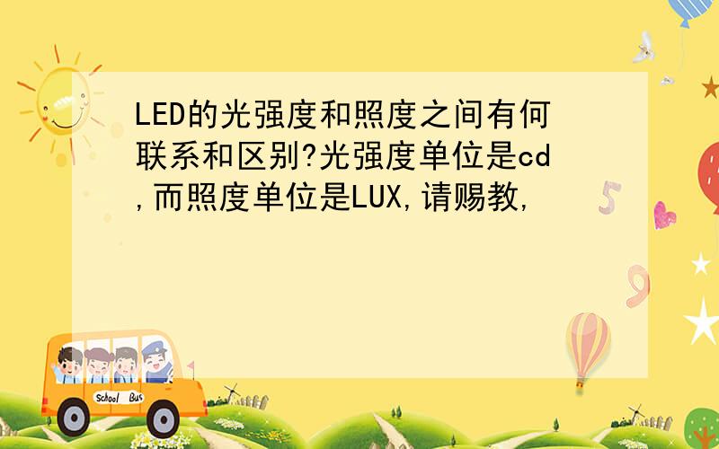 LED的光强度和照度之间有何联系和区别?光强度单位是cd,而照度单位是LUX,请赐教,