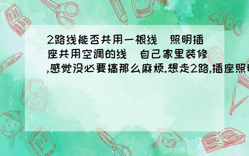 2路线能否共用一根线（照明插座共用空调的线）自己家里装修,感觉没必要搞那么麻烦.想走2路,插座照明一路.空调一路.1.插座照明 2.5 近国标铜芯线（品质还是有保证的 用称称的是3.3KG 一盘