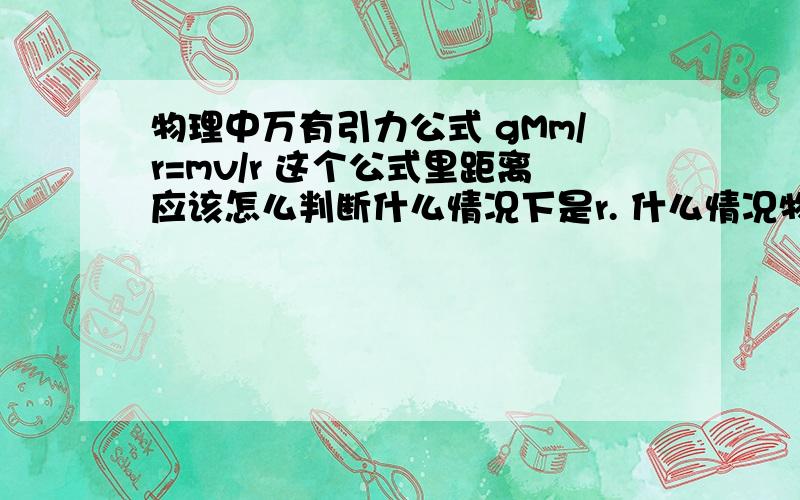 物理中万有引力公式 gMm/r=mv/r 这个公式里距离应该怎么判断什么情况下是r. 什么情况物理中万有引力公式gMm/r=mv/r这个公式里距离应该怎么判断什么情况下是r.什么情况下是r1＋r2比如双星题