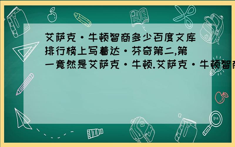 艾萨克·牛顿智商多少百度文库排行榜上写着达·芬奇第二,第一竟然是艾萨克·牛顿.艾萨克·牛顿智商是多少?