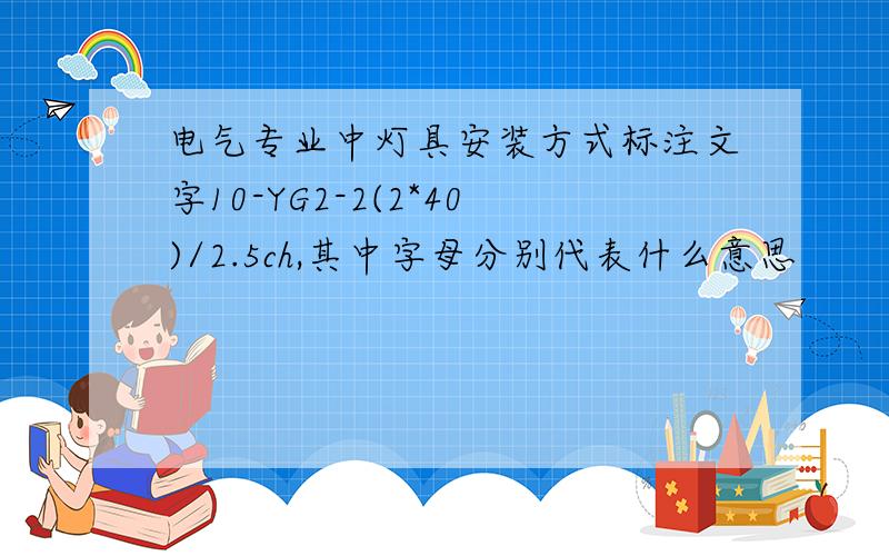 电气专业中灯具安装方式标注文字10-YG2-2(2*40)/2.5ch,其中字母分别代表什么意思