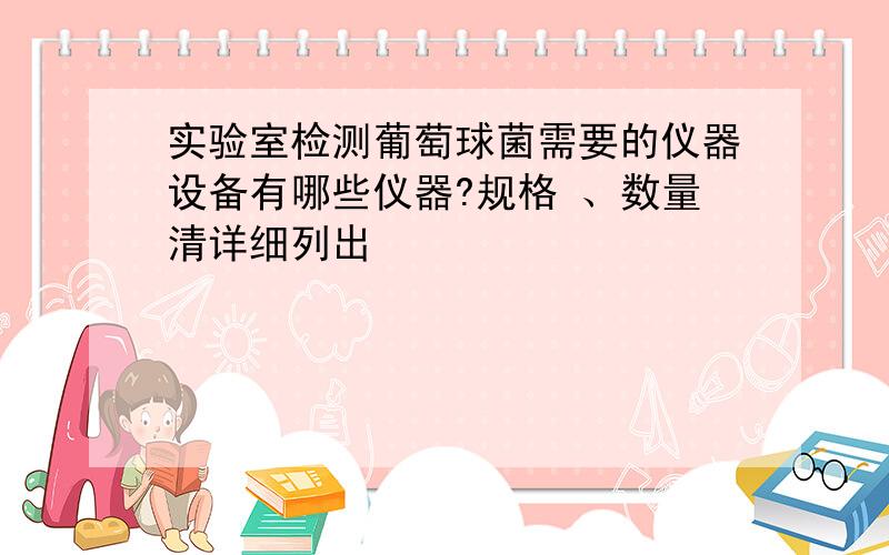 实验室检测葡萄球菌需要的仪器设备有哪些仪器?规格 、数量清详细列出