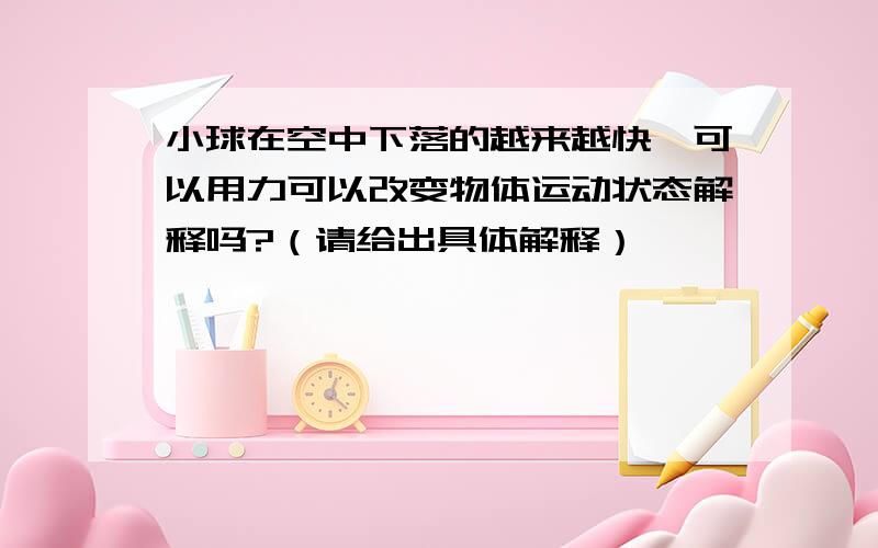 小球在空中下落的越来越快,可以用力可以改变物体运动状态解释吗?（请给出具体解释）