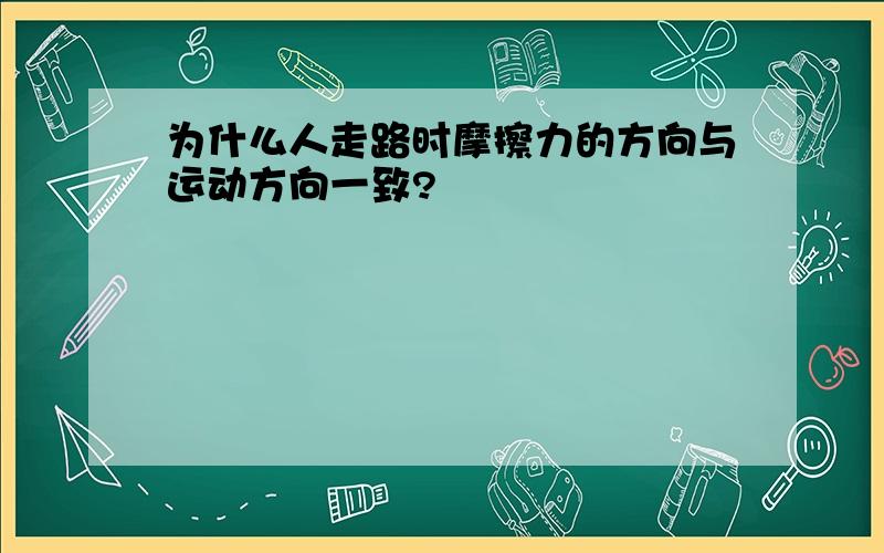 为什么人走路时摩擦力的方向与运动方向一致?