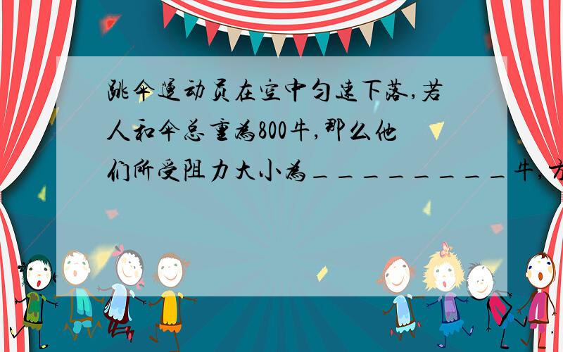 跳伞运动员在空中匀速下落,若人和伞总重为800牛,那么他们所受阻力大小为________牛,方向________另:麻烦写详细点