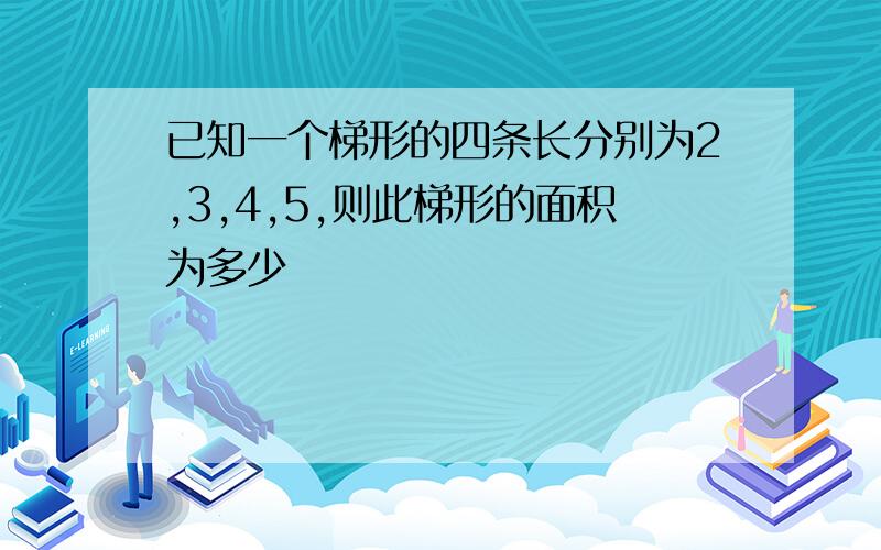 已知一个梯形的四条长分别为2,3,4,5,则此梯形的面积为多少