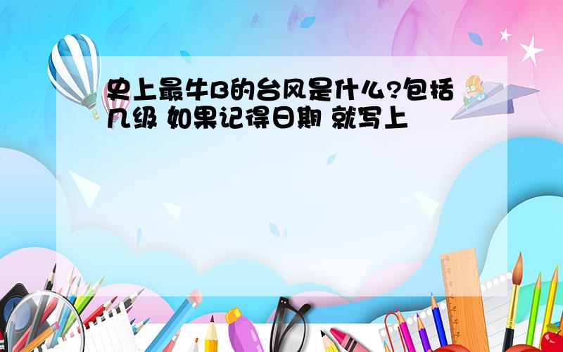 史上最牛B的台风是什么?包括几级 如果记得日期 就写上