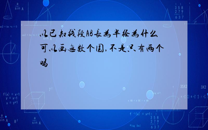 以已知线段AB长为半径为什么可以画无数个圆,不是只有两个吗