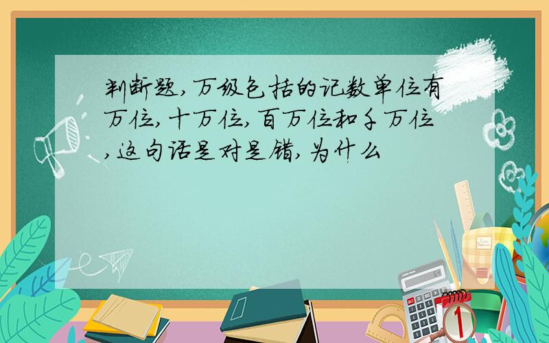 判断题,万级包括的记数单位有万位,十万位,百万位和千万位,这句话是对是错,为什么