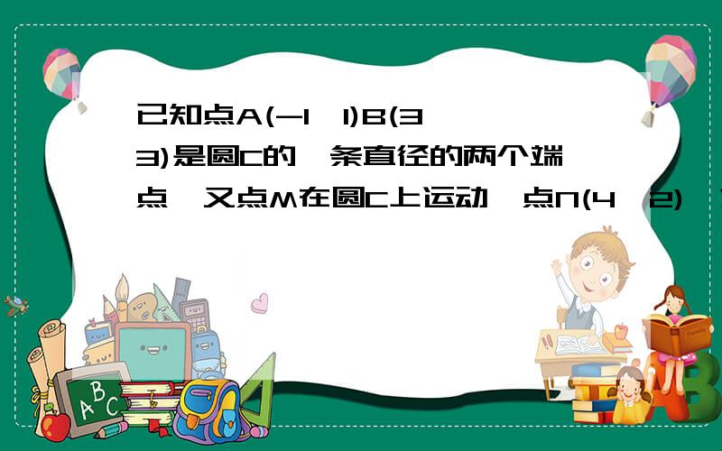 已知点A(-1,1)B(3,3)是圆C的一条直径的两个端点,又点M在圆C上运动,点N(4,2),求线段MN的中点P的轨迹方程