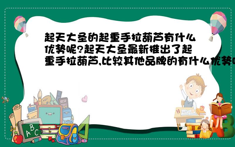 起天大圣的起重手拉葫芦有什么优势呢?起天大圣最新推出了起重手拉葫芦,比较其他品牌的有什么优势呢?