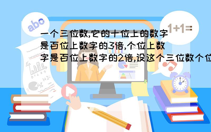 一个三位数,它的十位上的数字是百位上数字的3倍,个位上数字是百位上数字的2倍,设这个三位数个位上的数字是x,十位上的数字是y,百位上的数字为z.1）用含x,y,z的代数式表示这个三位数2）用