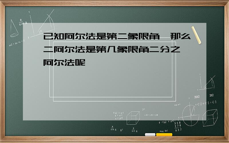 已知阿尔法是第二象限角,那么二阿尔法是第几象限角二分之一阿尔法呢