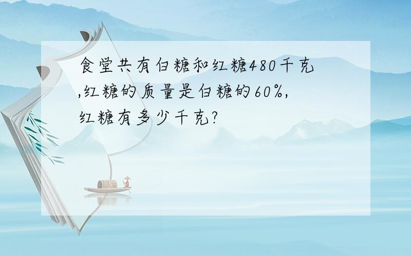 食堂共有白糖和红糖480千克,红糖的质量是白糖的60%,红糖有多少千克?