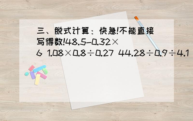 三、脱式计算：快急!不能直接写得数!48.5-0.32×6 1.08×0.8÷0.27 44.28÷0.9÷4.1 9.07-22.78÷3.4