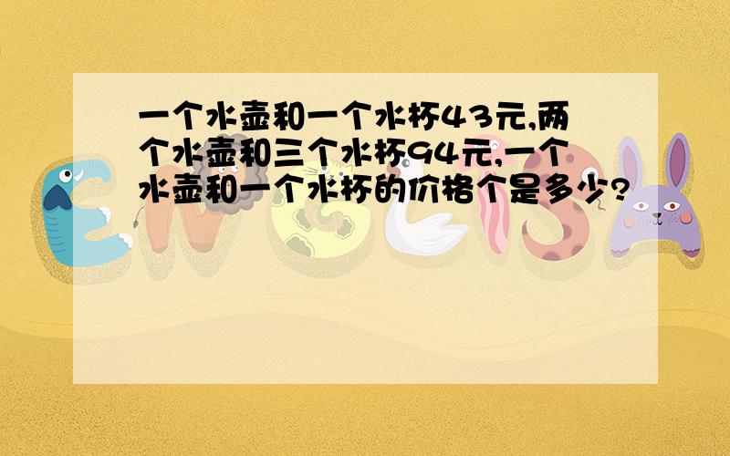 一个水壶和一个水杯43元,两个水壶和三个水杯94元,一个水壶和一个水杯的价格个是多少?