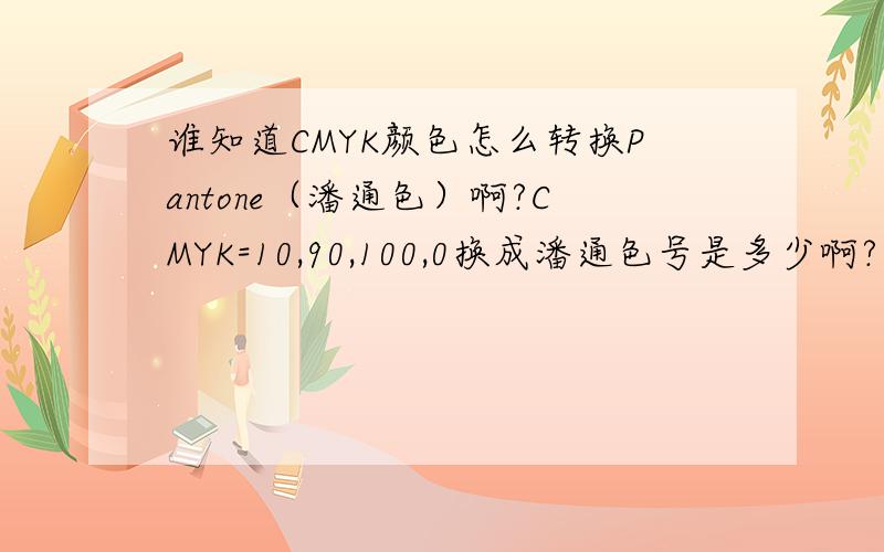 谁知道CMYK颜色怎么转换Pantone（潘通色）啊?CMYK=10,90,100,0换成潘通色号是多少啊?