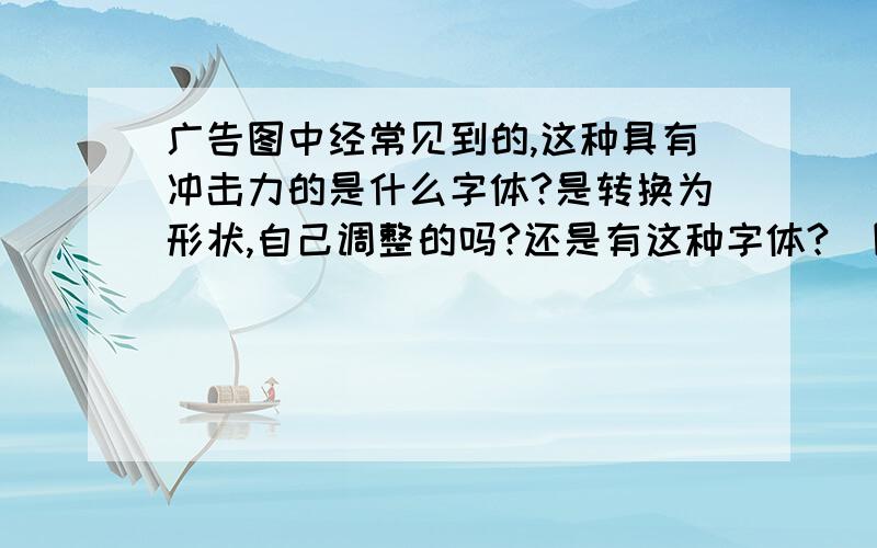 广告图中经常见到的,这种具有冲击力的是什么字体?是转换为形状,自己调整的吗?还是有这种字体?（图中“来看我”3个字）