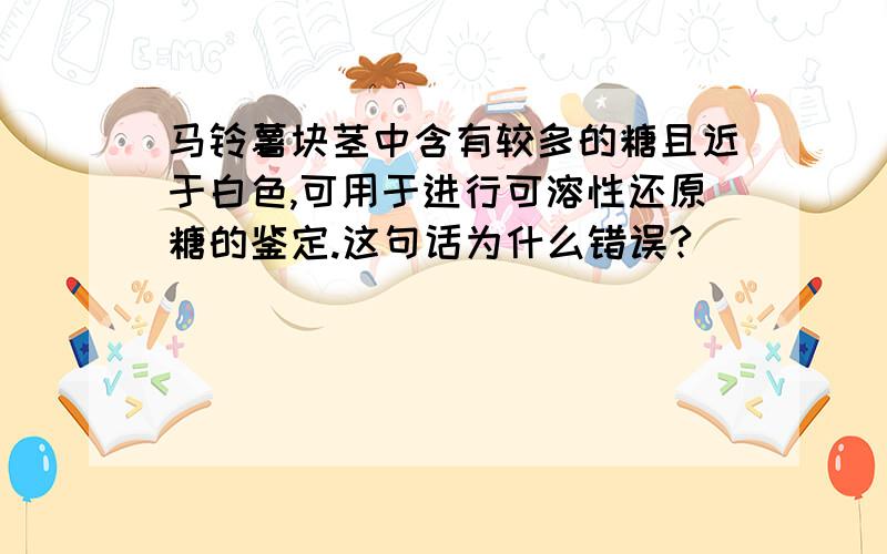 马铃薯块茎中含有较多的糖且近于白色,可用于进行可溶性还原糖的鉴定.这句话为什么错误?