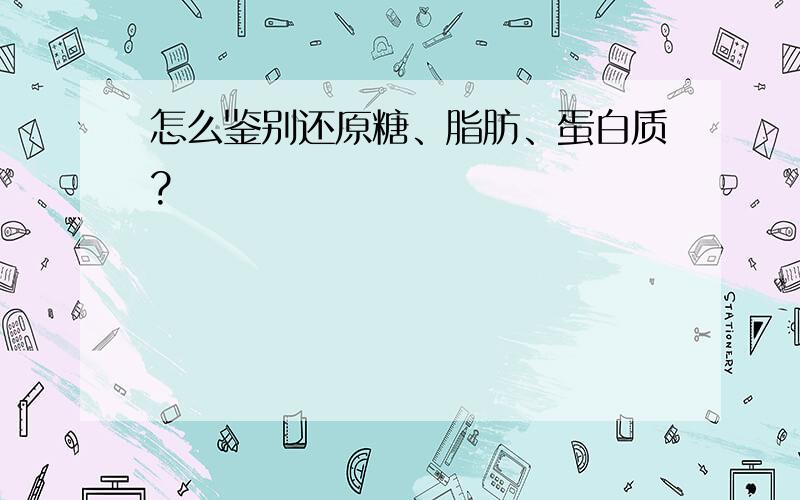 怎么鉴别还原糖、脂肪、蛋白质?